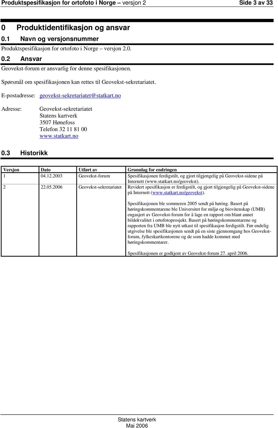 3 Historikk Versjon Dato Utført av Grunnlag for endringen 1 04.12.2003 Geovekst-forum Spesifikasjonen ferdigstilt, og gjort tilgjengelig på Geovekst-sidene på Internett (www.statkart.no/geovekst).