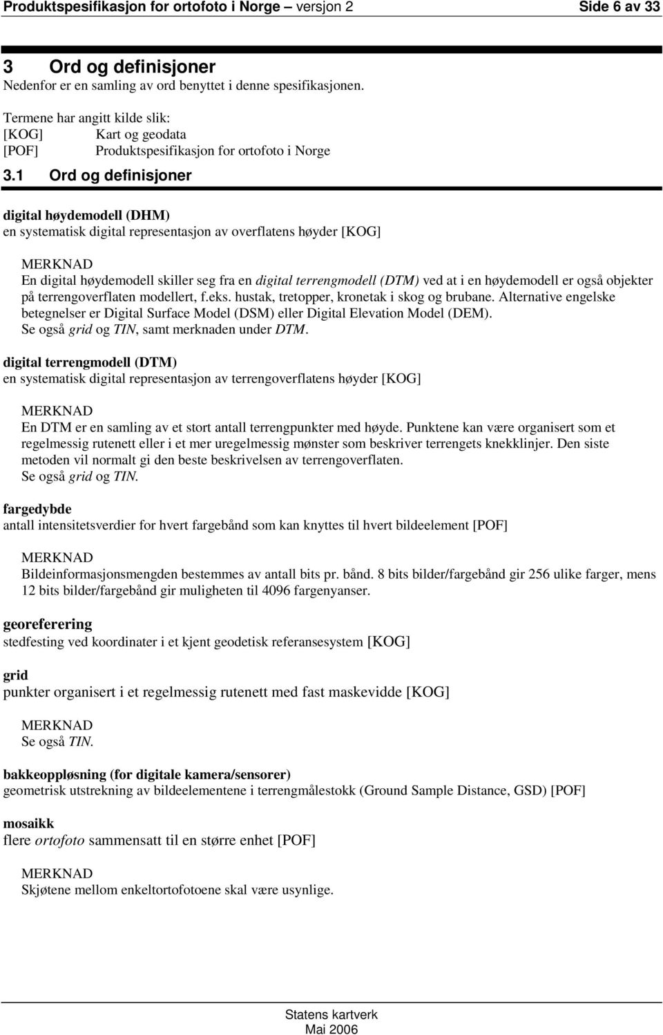 1 Ord og definisjoner digital høydemodell (DHM) en systematisk digital representasjon av overflatens høyder [KOG] MERKNAD En digital høydemodell skiller seg fra en digital terrengmodell (DTM) ved at