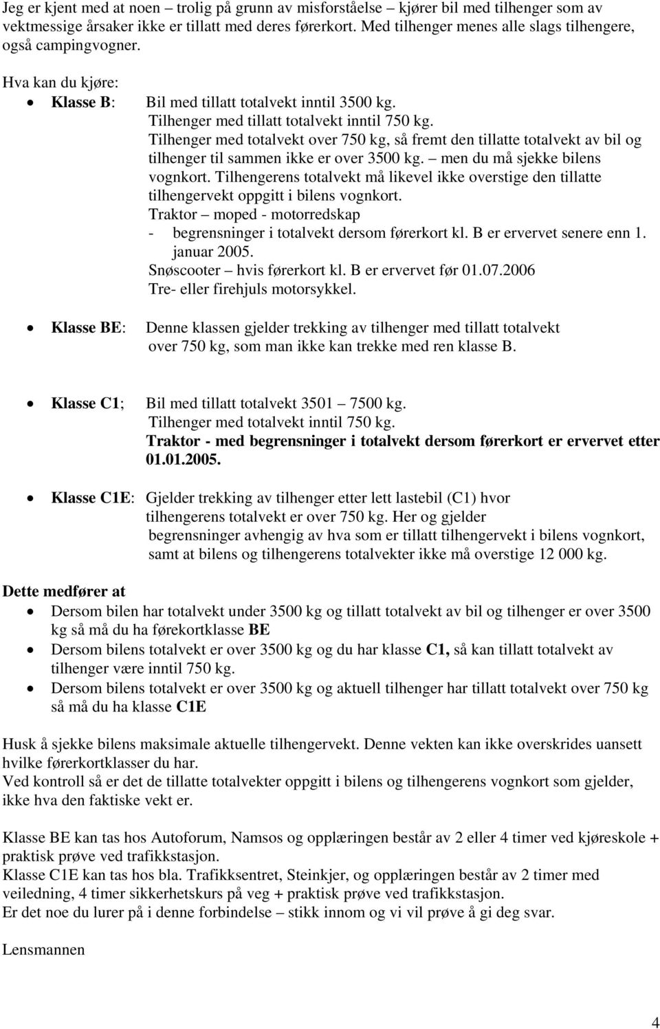 Tilhenger med totalvekt over 750 kg, så fremt den tillatte totalvekt av bil og tilhenger til sammen ikke er over 3500 kg. men du må sjekke bilens vognkort.