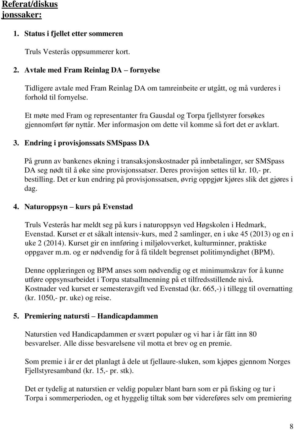 Et møte med Fram og representanter fra Gausdal og Torpa fjellstyrer forsøkes gjennomført før nyttår. Mer informasjon om dette vil komme så fort det er avklart. 3.