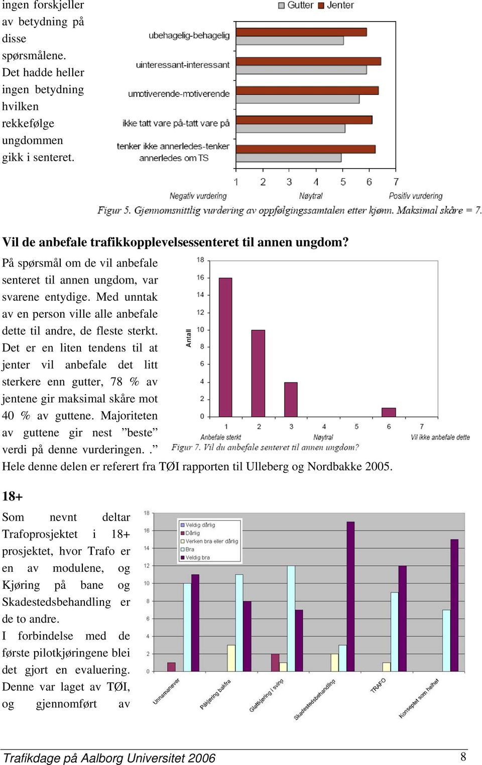 Det er en liten tendens til at jenter vil anbefale det litt sterkere enn gutter, 78 % av jentene gir maksimal skåre mot 40 % av guttene.