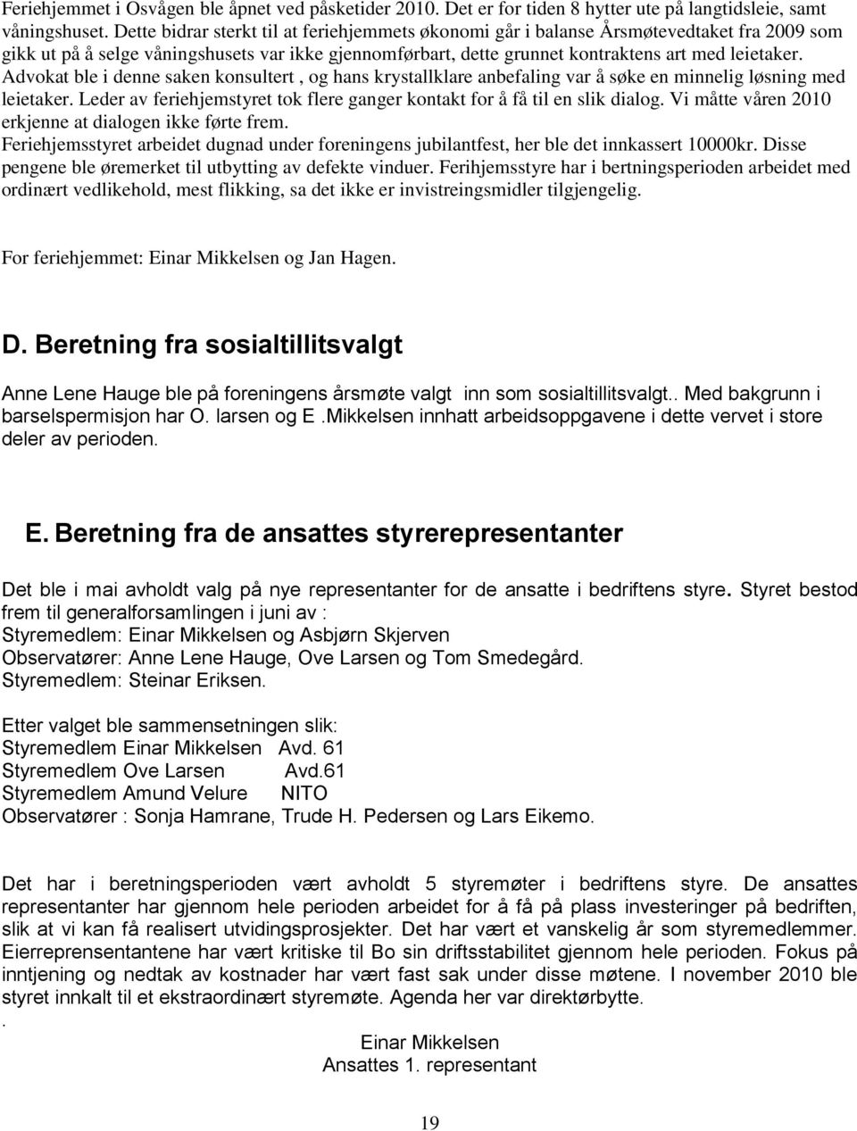 Advokat ble i denne saken konsultert, og hans krystallklare anbefaling var å søke en minnelig løsning med leietaker. Leder av feriehjemstyret tok flere ganger kontakt for å få til en slik dialog.