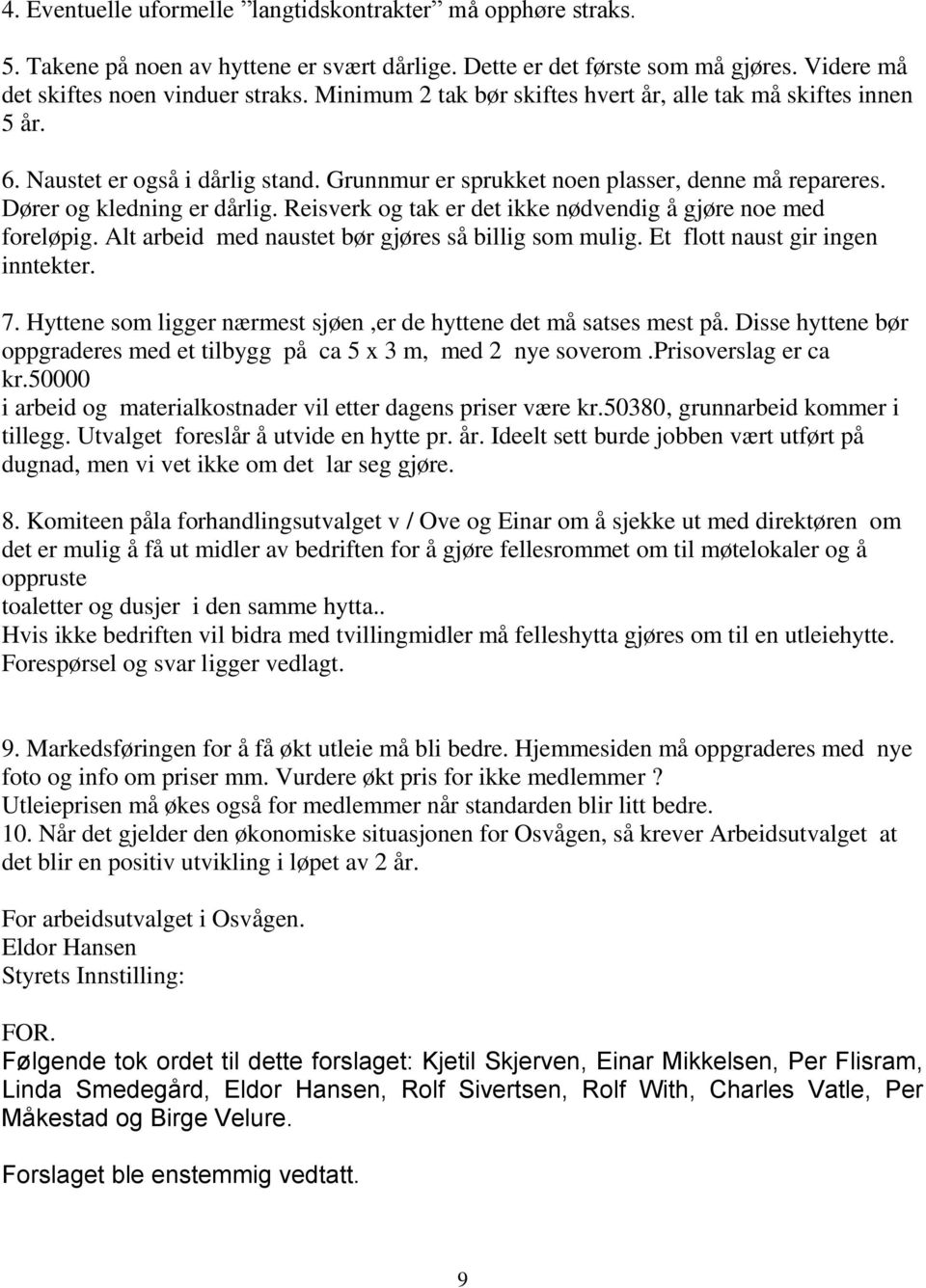 Reisverk og tak er det ikke nødvendig å gjøre noe med foreløpig. Alt arbeid med naustet bør gjøres så billig som mulig. Et flott naust gir ingen inntekter. 7.