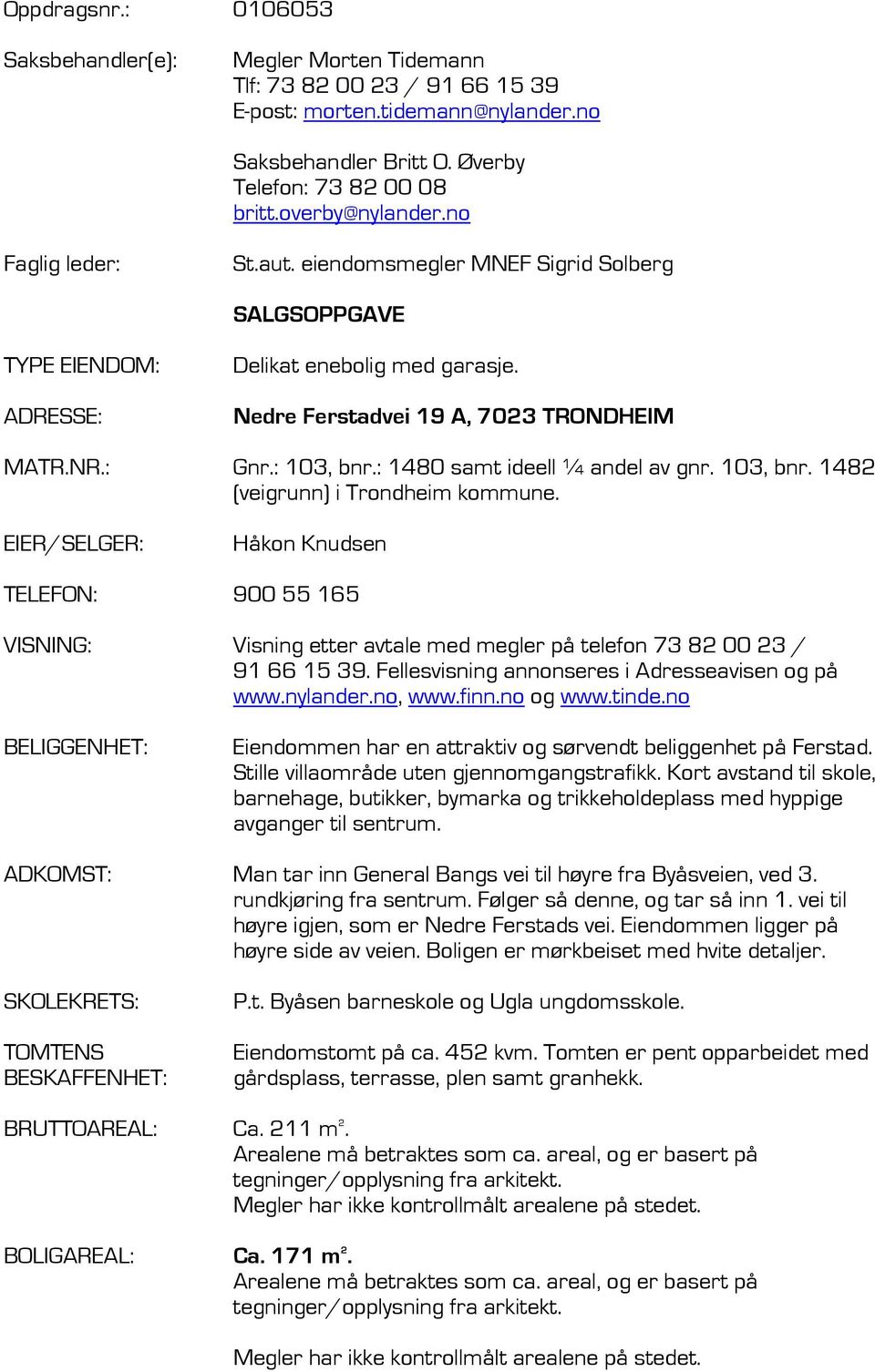 : 103, bnr.: 1480 samt ideell ¼ andel av gnr. 103, bnr. 1482 (veigrunn) i Trondheim kommune.