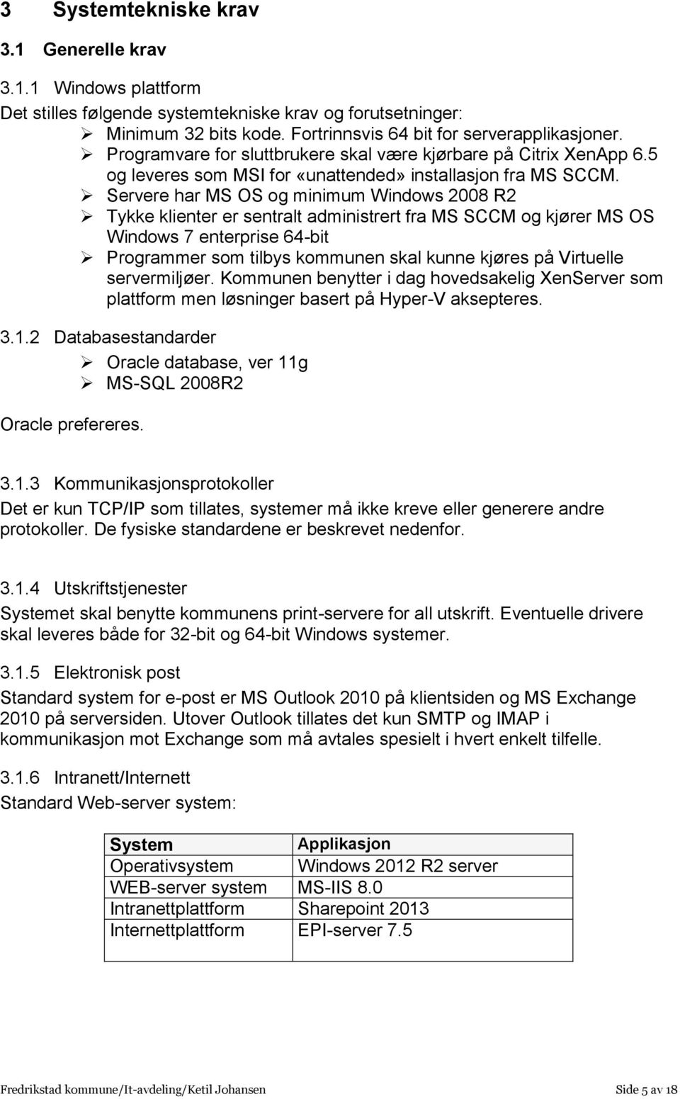 Servere har MS OS og minimum Windows 2008 R2 Tykke klienter er sentralt administrert fra MS SCCM og kjører MS OS Windows 7 enterprise 64-bit Programmer som tilbys kommunen skal kunne kjøres på