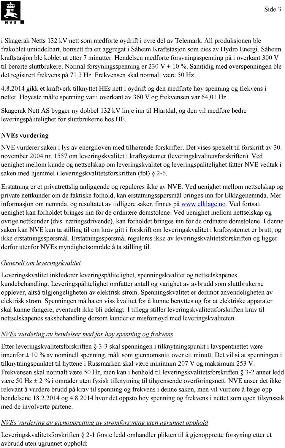 Samtidig med verspenningen ble det registrert frekvens på 71,3 Hz. Frekvensen skal nrmalt være 50 Hz. 4.8.