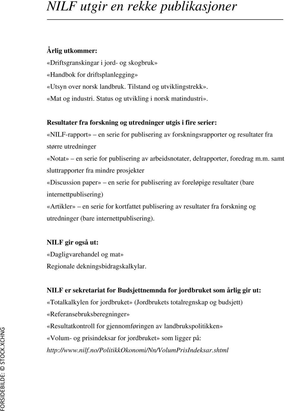 Resultater fra forskning og utredninger utgis i fire serier: «NILF-rapport» en serie for publisering av forskningsrapporter og resultater fra større utredninger «Notat» en serie for publisering av