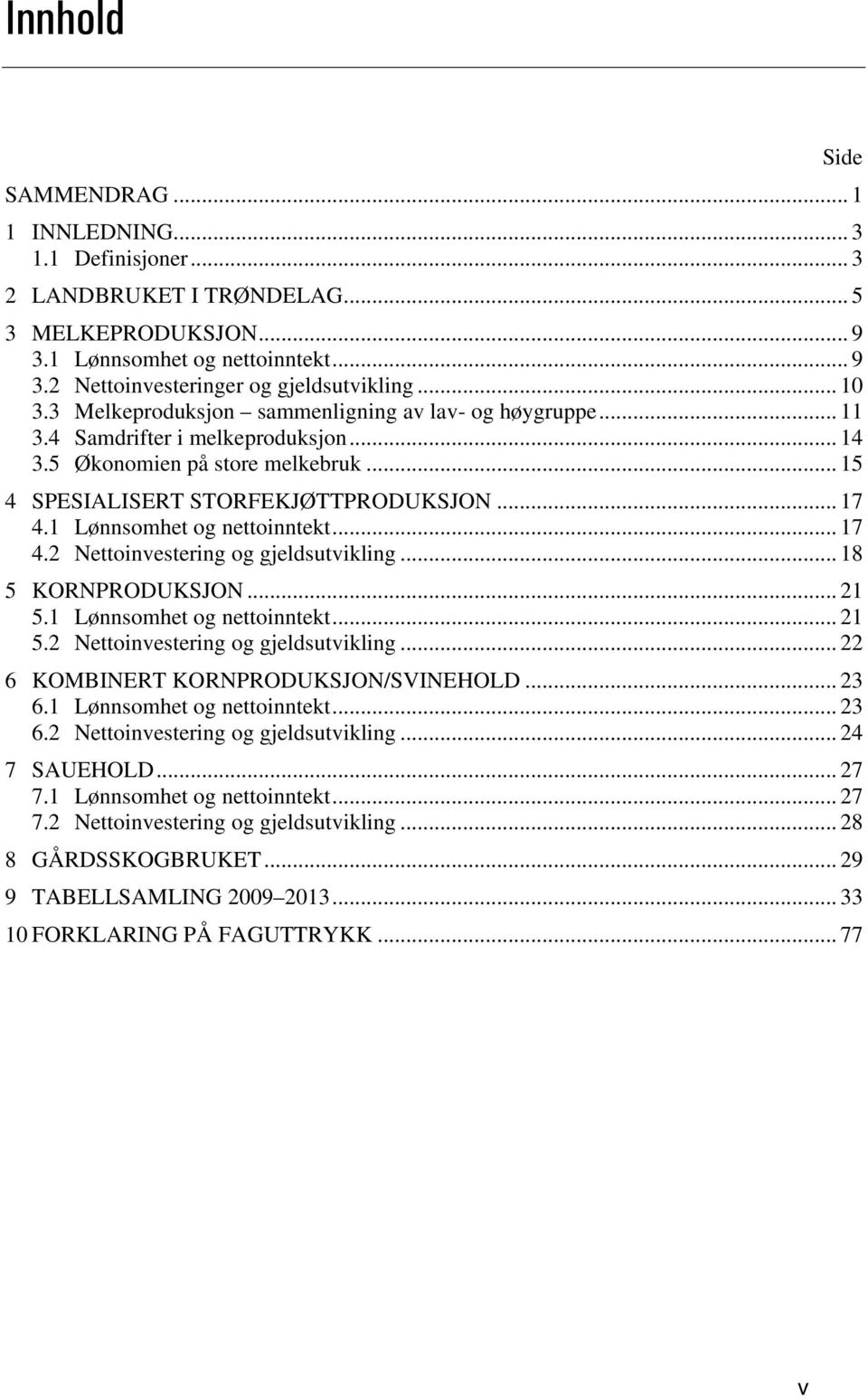 1 Lønnsomhet og nettoinntekt... 17 4.2 Nettoinvestering og gjeldsutvikling... 18 5 KORNPRODUKSJON... 21 5.1 Lønnsomhet og nettoinntekt... 21 5.2 Nettoinvestering og gjeldsutvikling... 22 6 KOMBINERT KORNPRODUKSJON/SVINEHOLD.