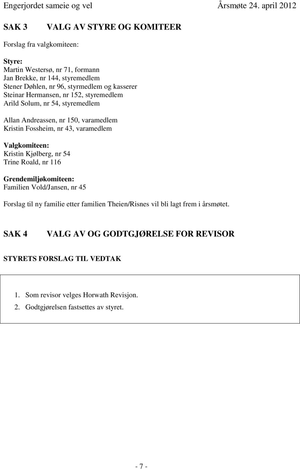 Valgkomiteen: Kristin Kjølberg, nr 54 Trine Roald, nr 116 Grendemiljøkomiteen: Familien Vold/Jansen, nr 45 Forslag til ny familie etter familien Theien/Risnes vil