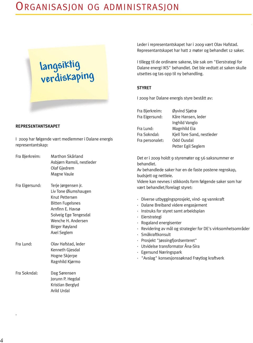 STYRET I 2009 har Dalane energis styre bestått av: REPRESENTANTSKAPET I 2009 har følgende vært medlemmer i Dalane energis representantskap: Fra Bjerkreim: Fra Eigersund: Fra Lund: Fra Sokndal: Fra