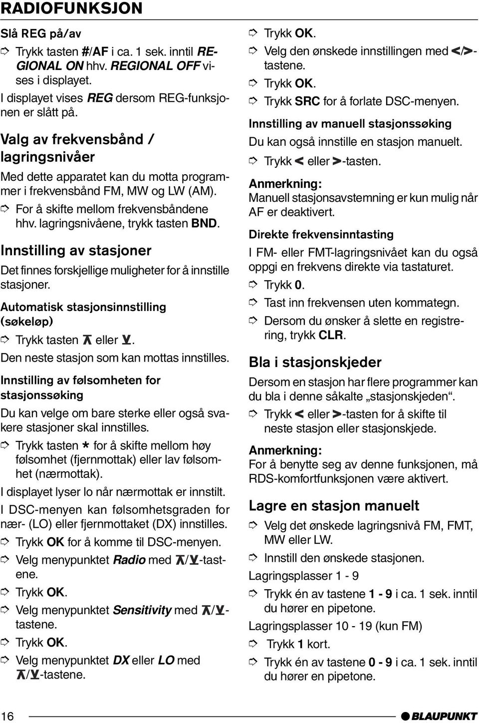 Innstilling av stasjoner Det finnes forskjellige muligheter for å innstille stasjoner. Automatisk stasjonsinnstilling (søkeløp) Trykk tasten eller. Den neste stasjon som kan mottas innstilles.