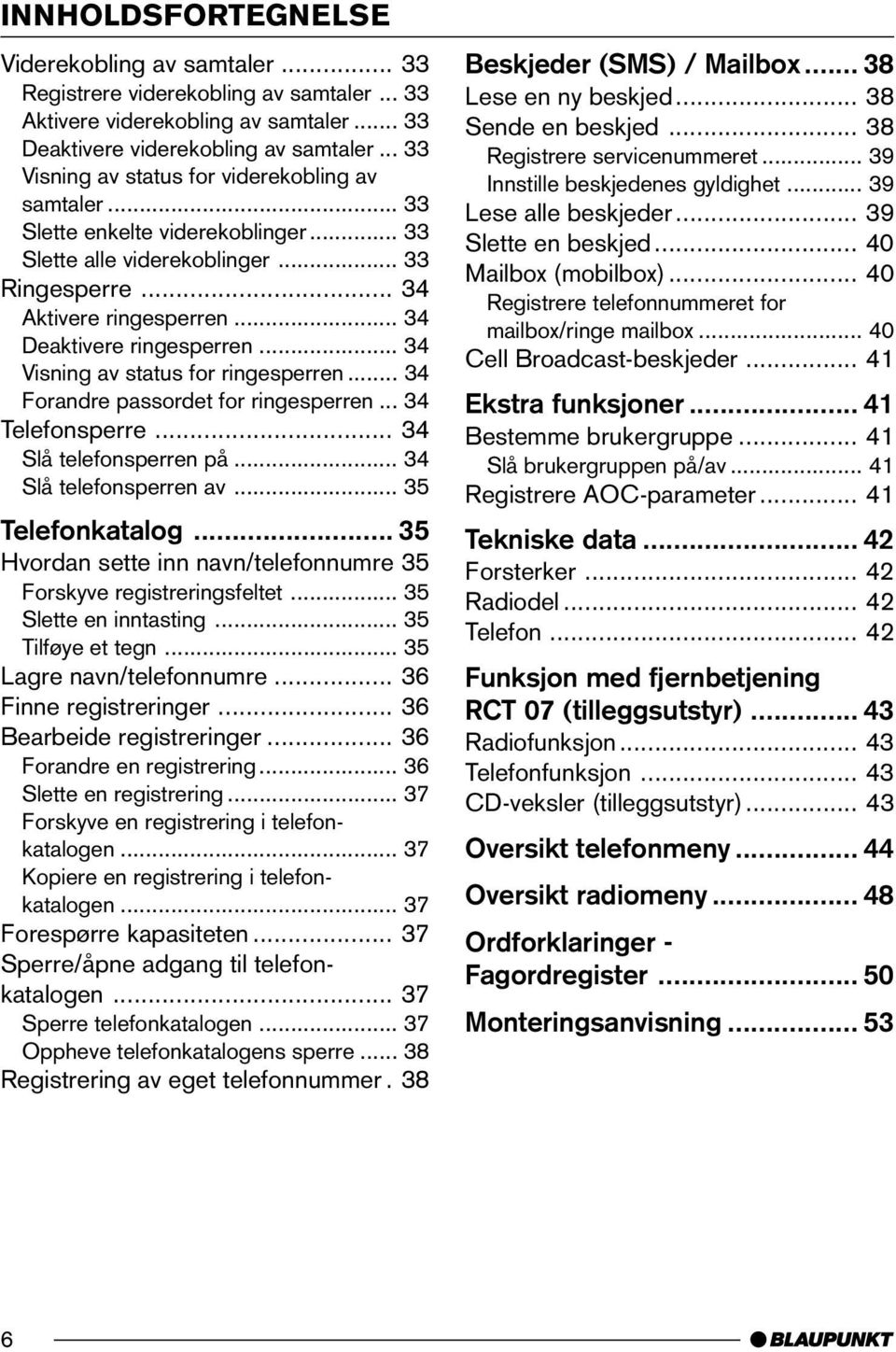 .. 34 Visning av status for ringesperren... 34 Forandre passordet for ringesperren... 34 Telefonsperre... 34 Slå telefonsperren på... 34 Slå telefonsperren av... 35 Telefonkatalog.