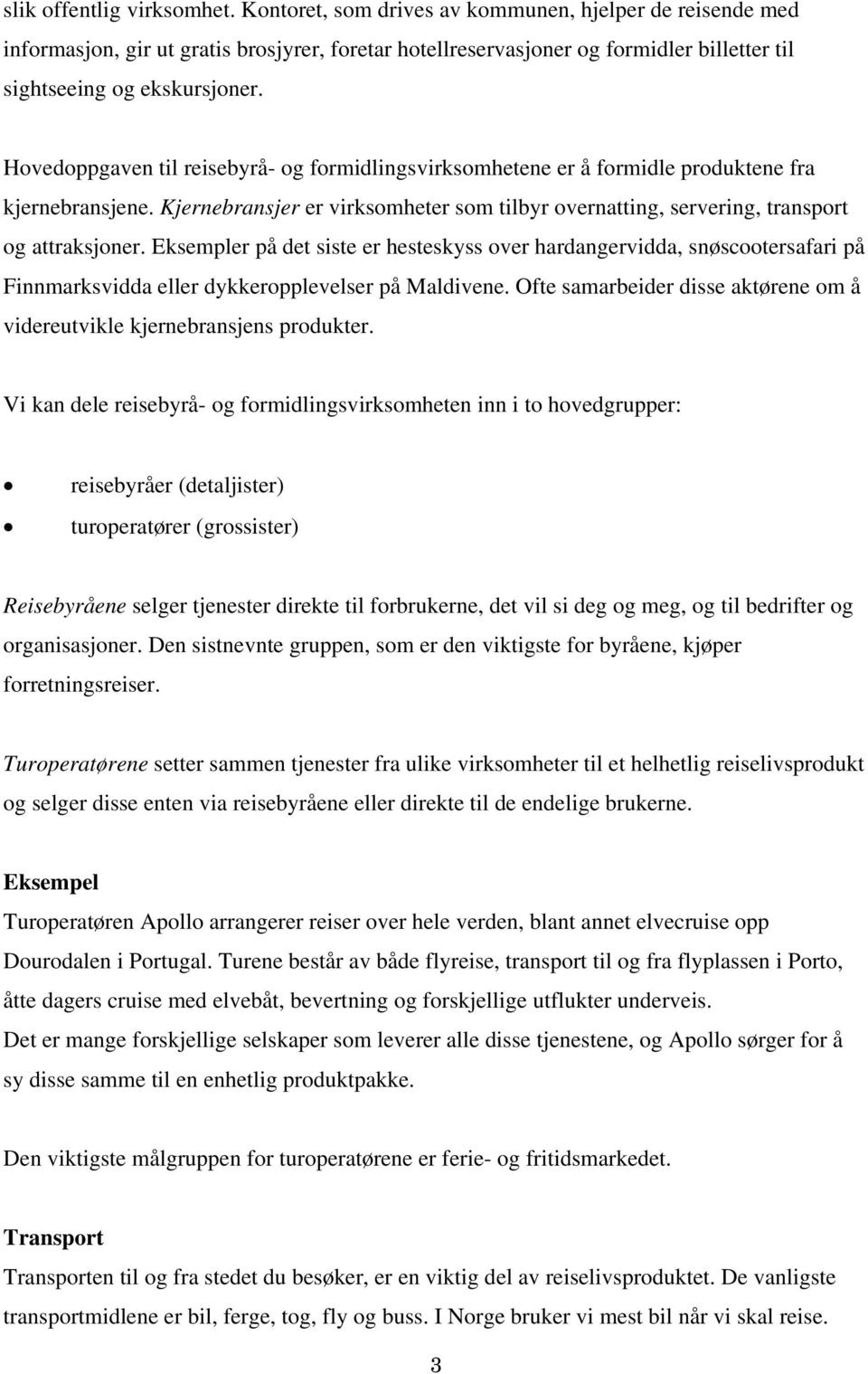 Hovedoppgaven til reisebyrå- og formidlingsvirksomhetene er å formidle produktene fra kjernebransjene. Kjernebransjer er virksomheter som tilbyr overnatting, servering, transport og attraksjoner.