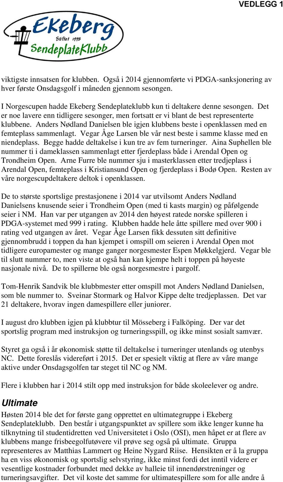 Anders Nødland Danielsen ble igjen klubbens beste i openklassen med en femteplass sammenlagt. Vegar Åge Larsen ble vår nest beste i samme klasse med en niendeplass.