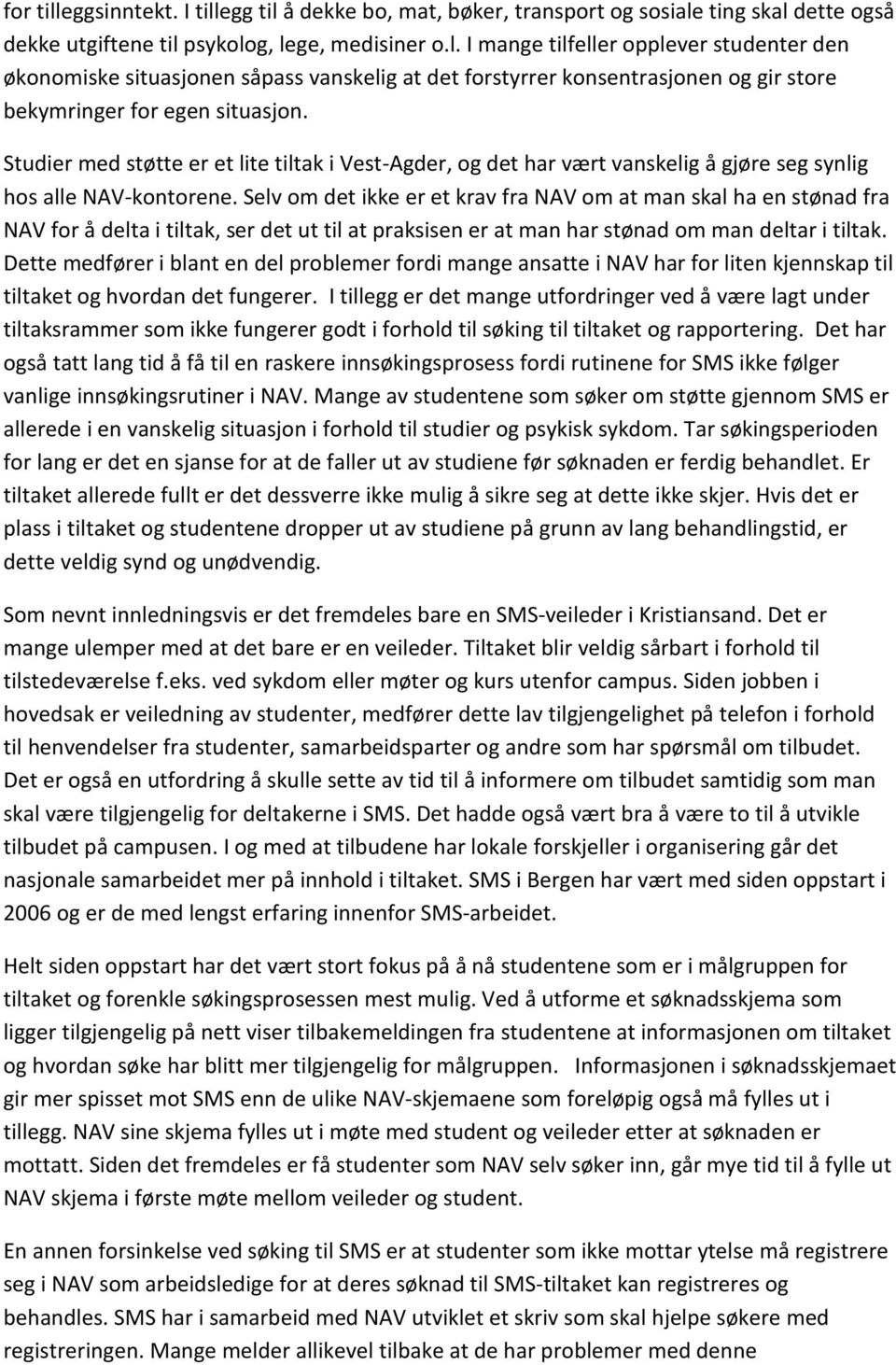 Selv om det ikke er et krav fra NAV om at man skal ha en stønad fra NAV for å delta i tiltak, ser det ut til at praksisen er at man har stønad om man deltar i tiltak.