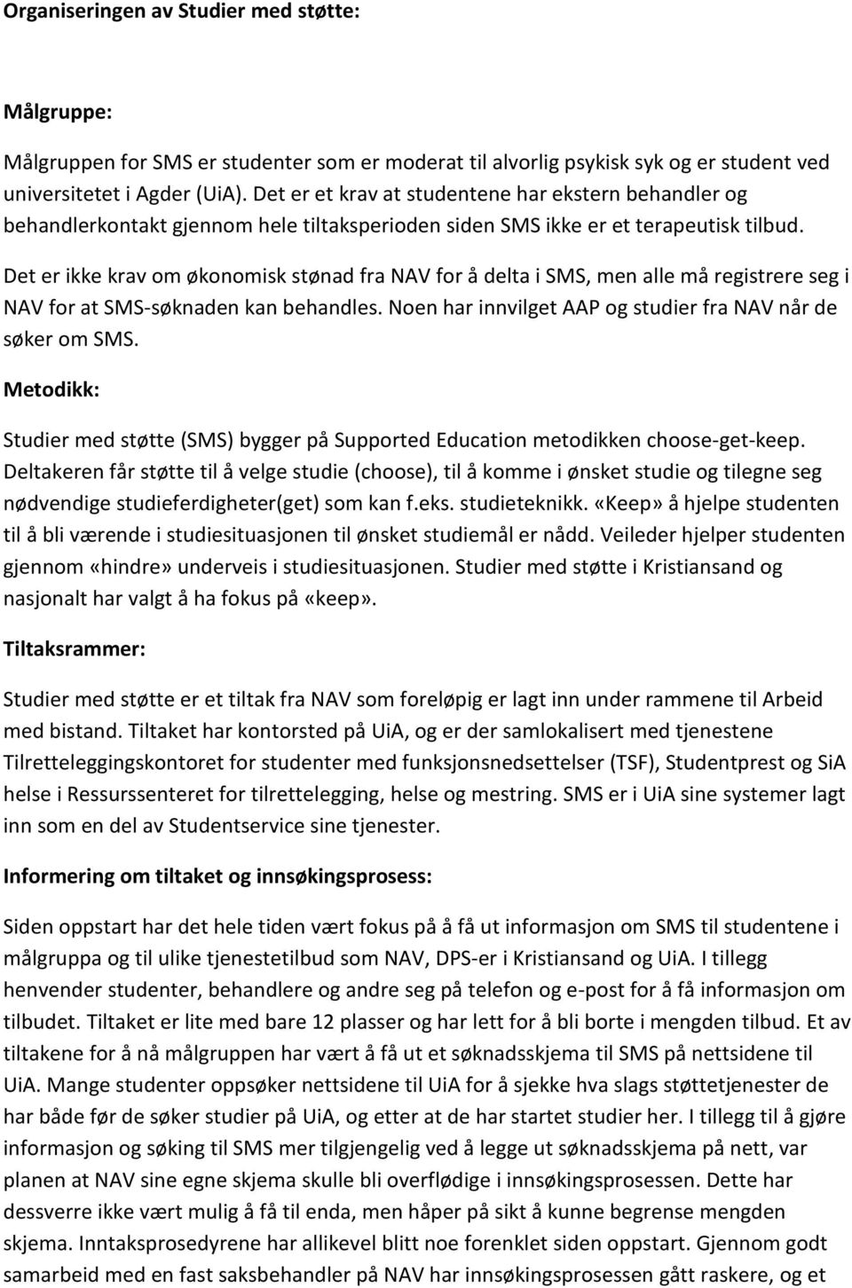 Det er ikke krav om økonomisk stønad fra NAV for å delta i SMS, men alle må registrere seg i NAV for at SMS-søknaden kan behandles. Noen har innvilget AAP og studier fra NAV når de søker om SMS.