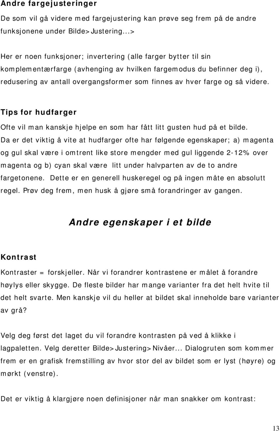 farge og så videre. Tips for hudfarger Ofte vil man kanskje hjelpe en som har fått litt gusten hud på et bilde.