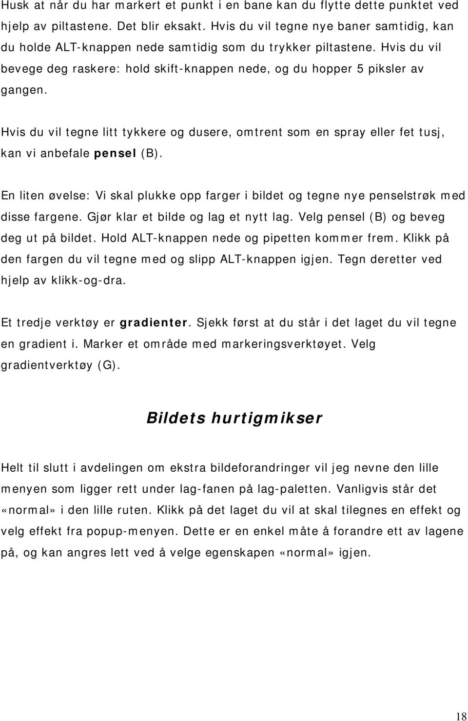 Hvis du vil tegne litt tykkere og dusere, omtrent som en spray eller fet tusj, kan vi anbefale pensel (B).