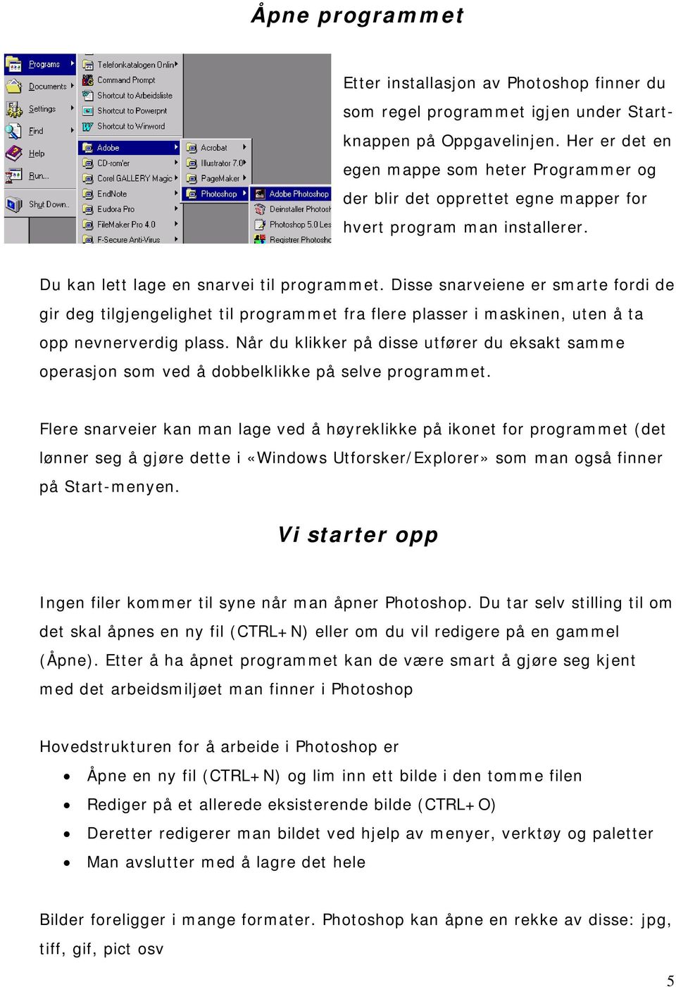 Disse snarveiene er smarte fordi de gir deg tilgjengelighet til programmet fra flere plasser i maskinen, uten å ta opp nevnerverdig plass.