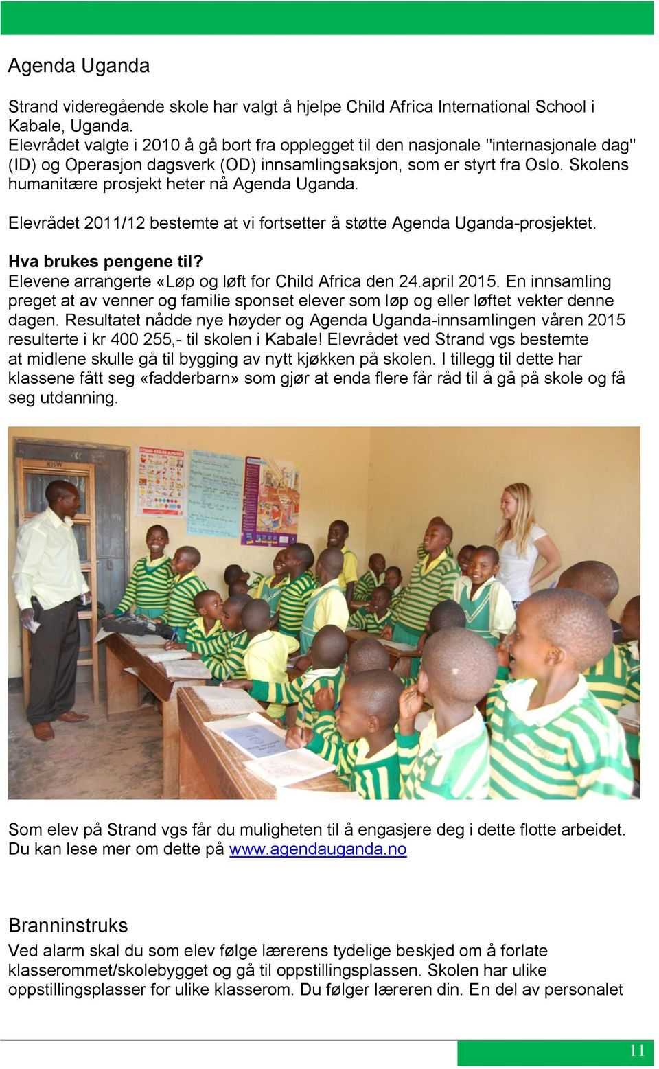 Skolens humanitære prosjekt heter nå Agenda Uganda. Elevrådet 2011/12 bestemte at vi fortsetter å støtte Agenda Uganda-prosjektet. Hva brukes pengene til?