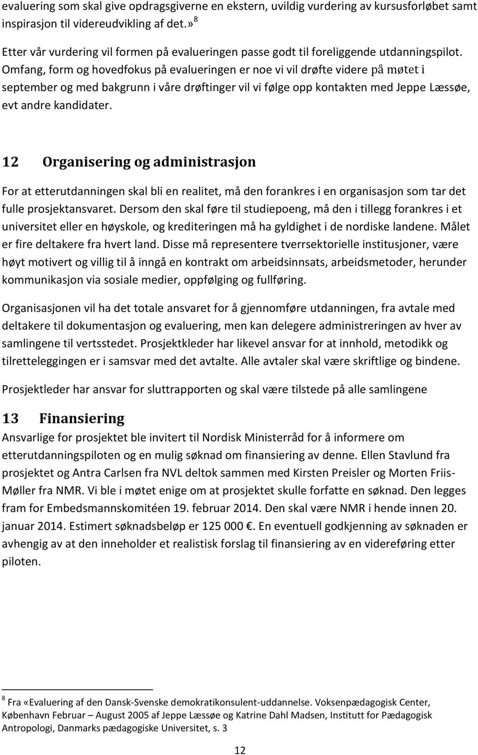 Omfang, form og hovedfokus på evalueringen er noe vi vil drøfte videre på møtet i september og med bakgrunn i våre drøftinger vil vi følge opp kontakten med Jeppe Læssøe, evt andre kandidater.