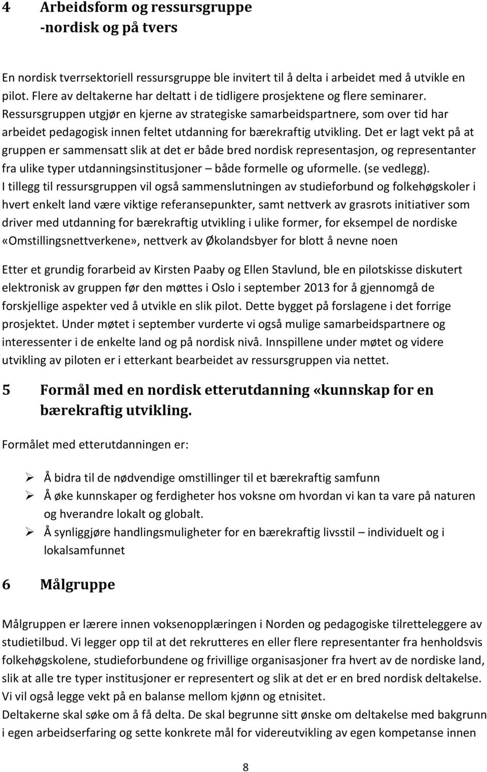 Ressursgruppen utgjør en kjerne av strategiske samarbeidspartnere, som over tid har arbeidet pedagogisk innen feltet utdanning for bærekraftig utvikling.