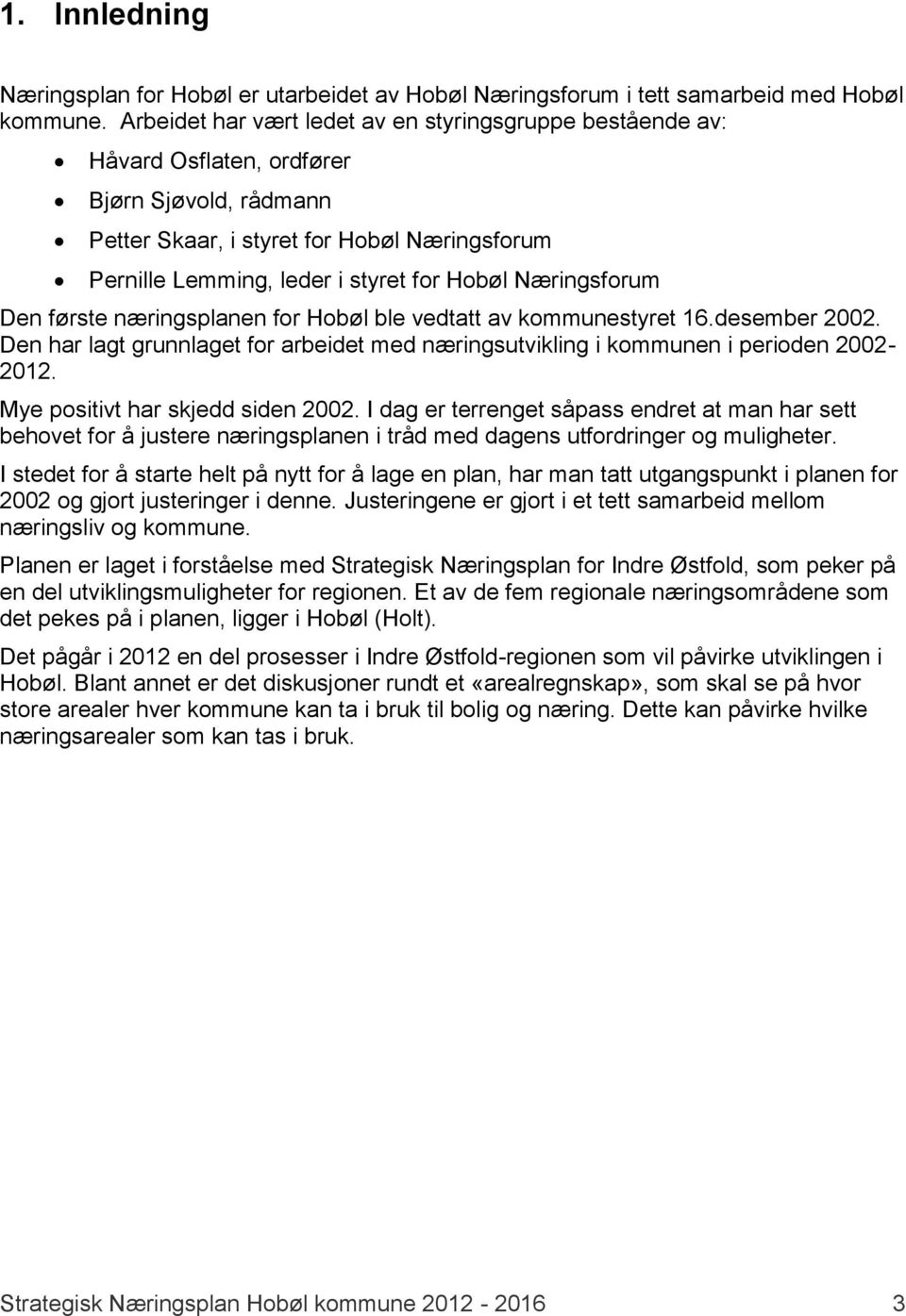 Næringsforum Den første næringsplanen for Hobøl ble vedtatt av kommunestyret 16.desember 2002. Den har lagt grunnlaget for arbeidet med næringsutvikling i kommunen i perioden 2002-2012.