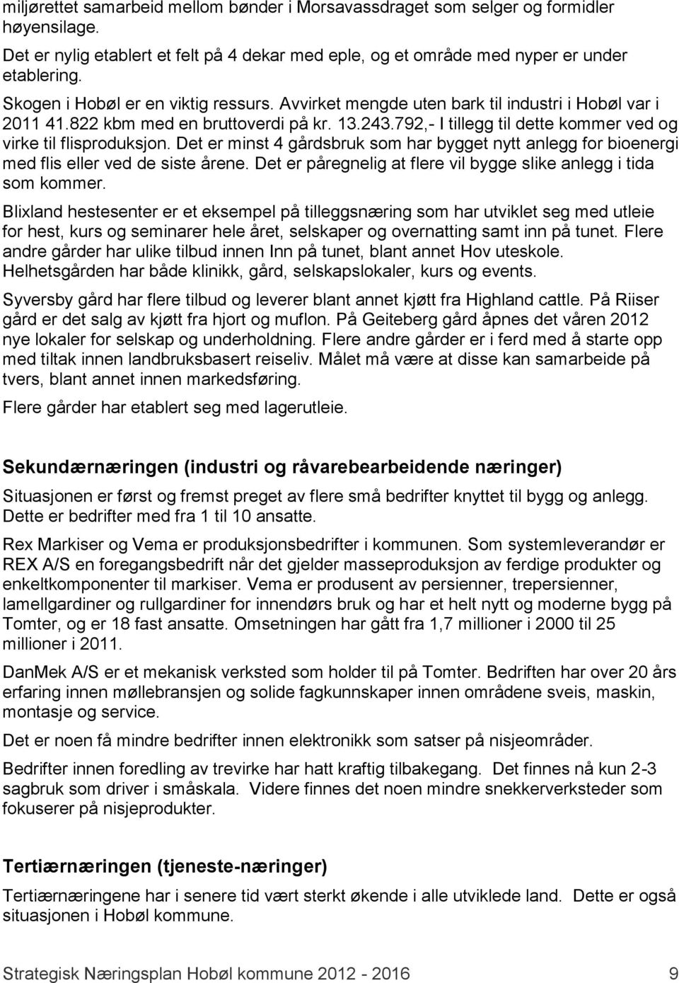 792,- I tillegg til dette kommer ved og virke til flisproduksjon. Det er minst 4 gårdsbruk som har bygget nytt anlegg for bioenergi med flis eller ved de siste årene.