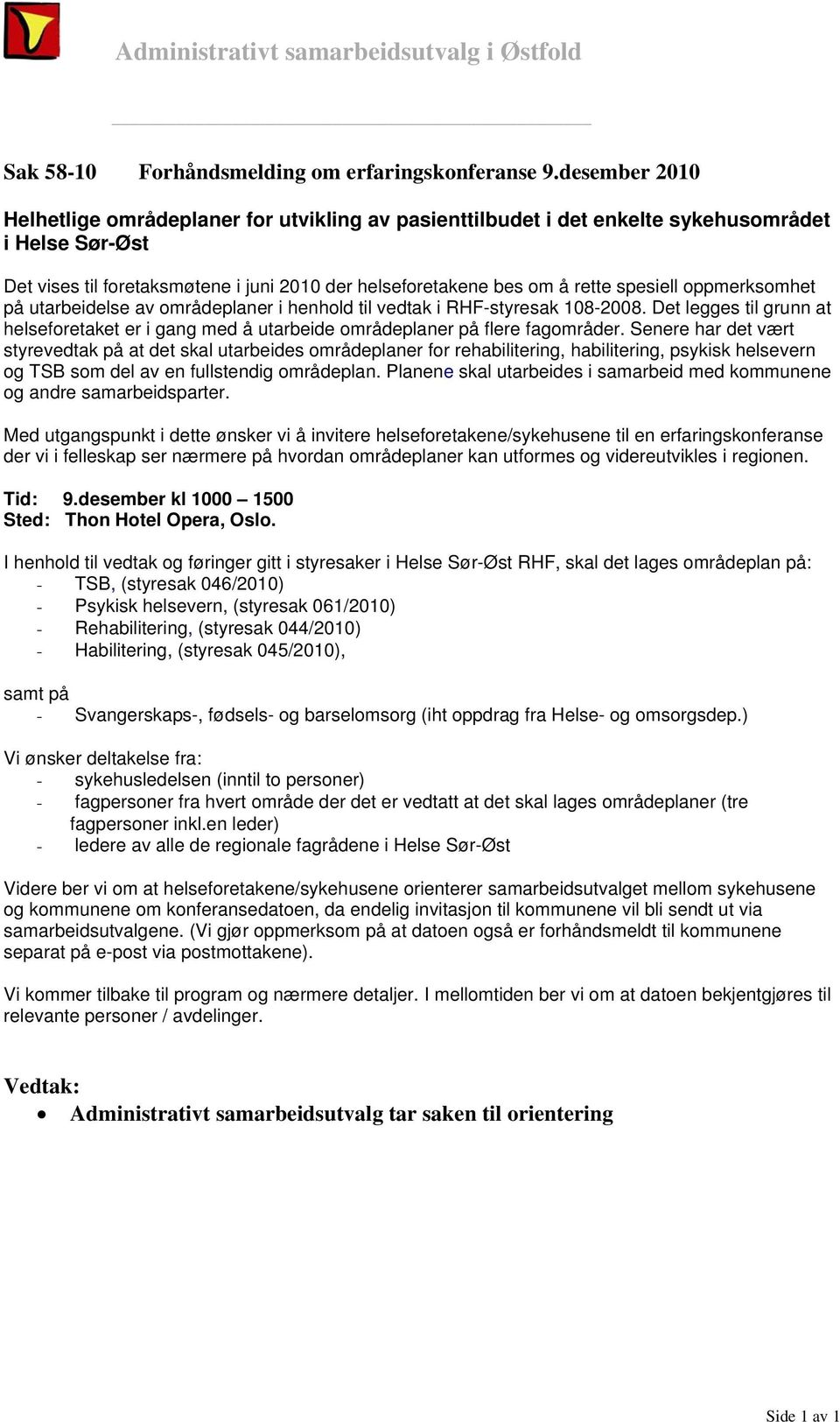 spesiell oppmerksomhet på utarbeidelse av områdeplaner i henhold til vedtak i RHF-styresak 108-2008. Det legges til grunn at helseforetaket er i gang med å utarbeide områdeplaner på flere fagområder.