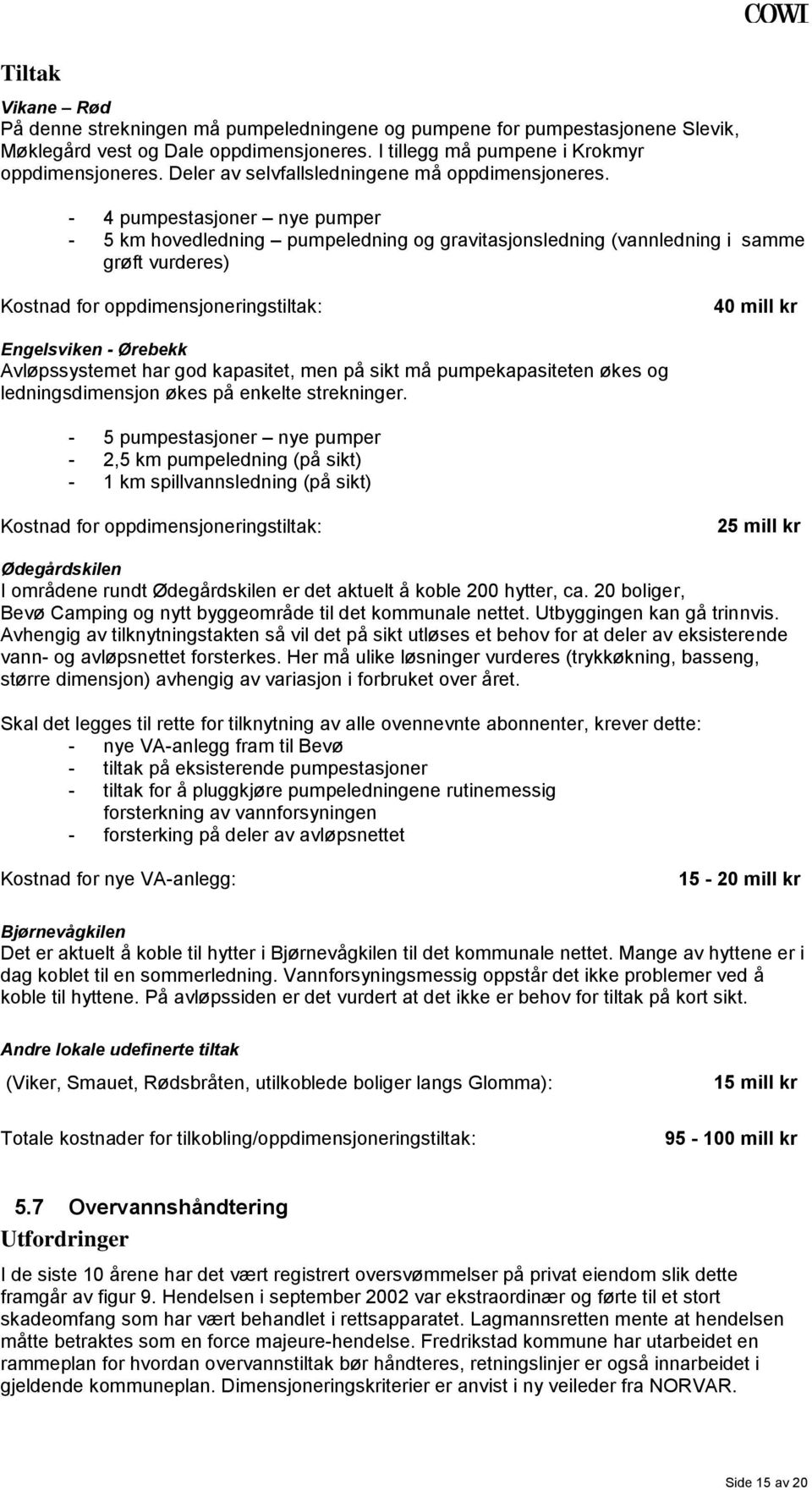 - 4 pumpestasjoner nye pumper - 5 km hovedledning pumpeledning og gravitasjonsledning (vannledning i samme grøft vurderes) Kostnad for oppdimensjoneringstiltak: 40 mill kr Engelsviken - Ørebekk