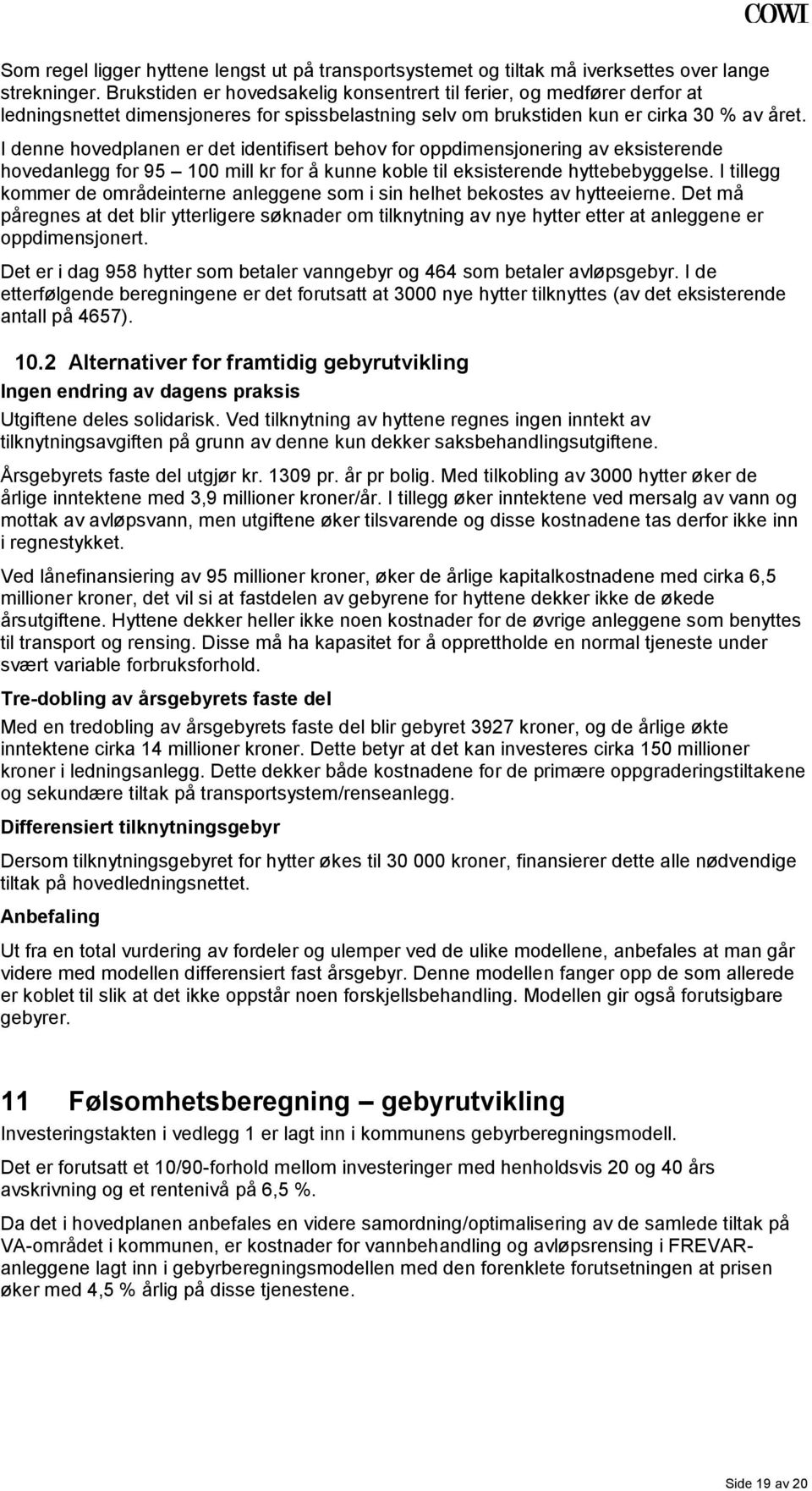 I denne hovedplanen er det identifisert behov for oppdimensjonering av eksisterende hovedanlegg for 95 100 mill kr for å kunne koble til eksisterende hyttebebyggelse.