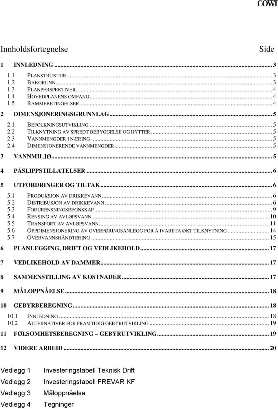 .. 6 5 UTFORDRINGER OG TILTAK... 6 5.1 PRODUKSJON AV DRIKKEVANN... 6 5.2 DISTRIBUSJON AV DRIKKEVANN... 6 5.3 FORURENSNINGSREGNSKAP... 9 5.4 RENSING AV AVLØPSVANN... 10 5.5 TRANSPORT AV AVLØPSVANN.