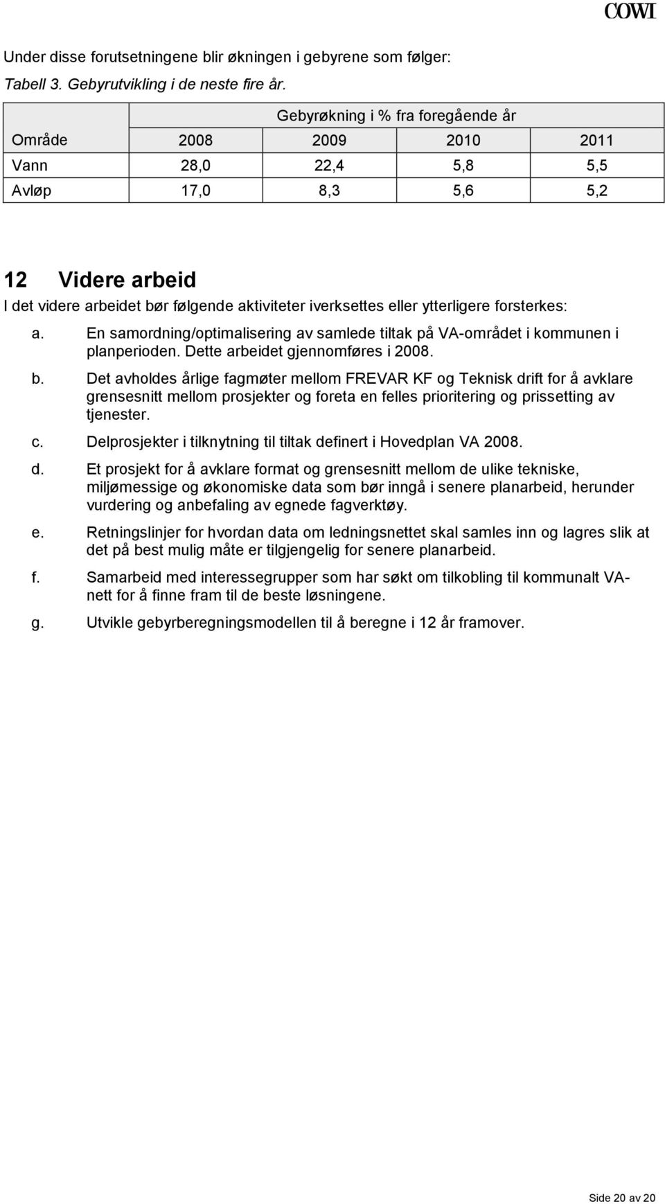 ytterligere forsterkes: a. En samordning/optimalisering av samlede tiltak på VA-området i kommunen i planperioden. Dette arbeidet gjennomføres i 2008. b.