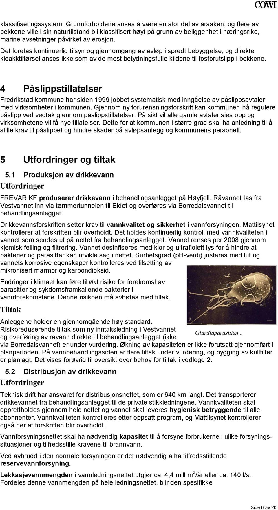 Det foretas kontinuerlig tilsyn og gjennomgang av avløp i spredt bebyggelse, og direkte kloakktilførsel anses ikke som av de mest betydningsfulle kildene til fosforutslipp i bekkene.