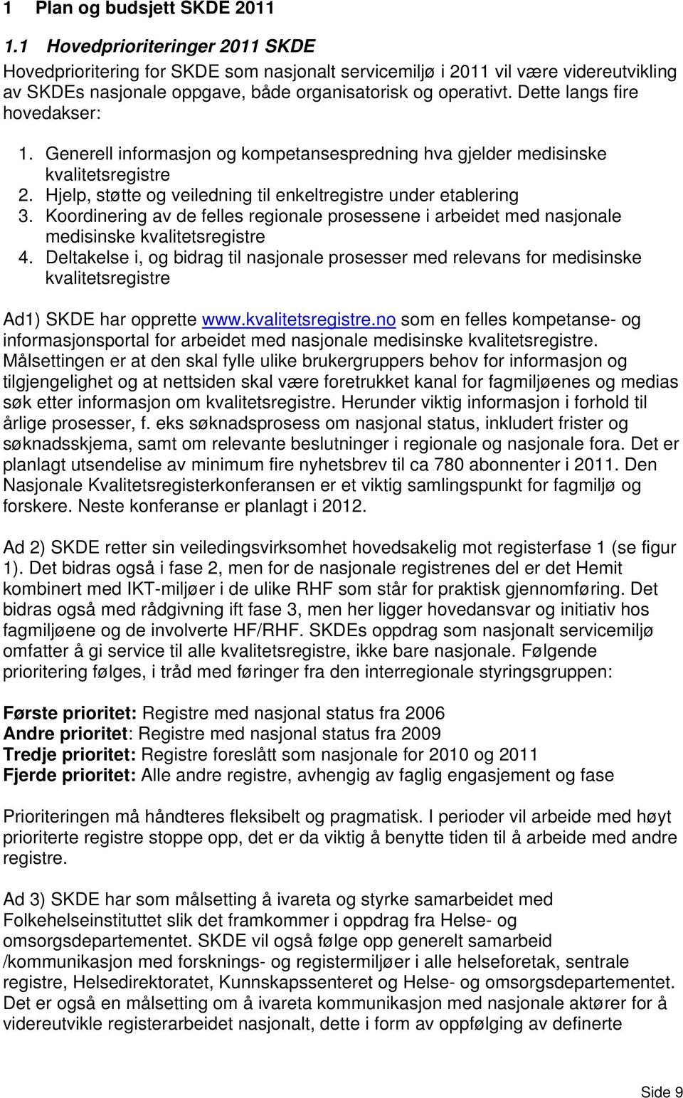 Dette langs fire hovedakser: 1. Generell informasjon og kompetansespredning hva gjelder medisinske kvalitetsregistre 2. Hjelp, støtte og veiledning til enkeltregistre under etablering 3.