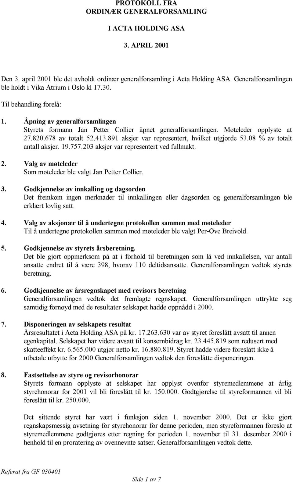 Møteleder opplyste at 27.820.678 av totalt 52.413.891 aksjer var representert, hvilket utgjorde 53.08 % av totalt antall aksjer. 19.757.203 aksjer var representert ved fullmakt. 2. Valg av møteleder Som møteleder ble valgt Jan Petter Collier.