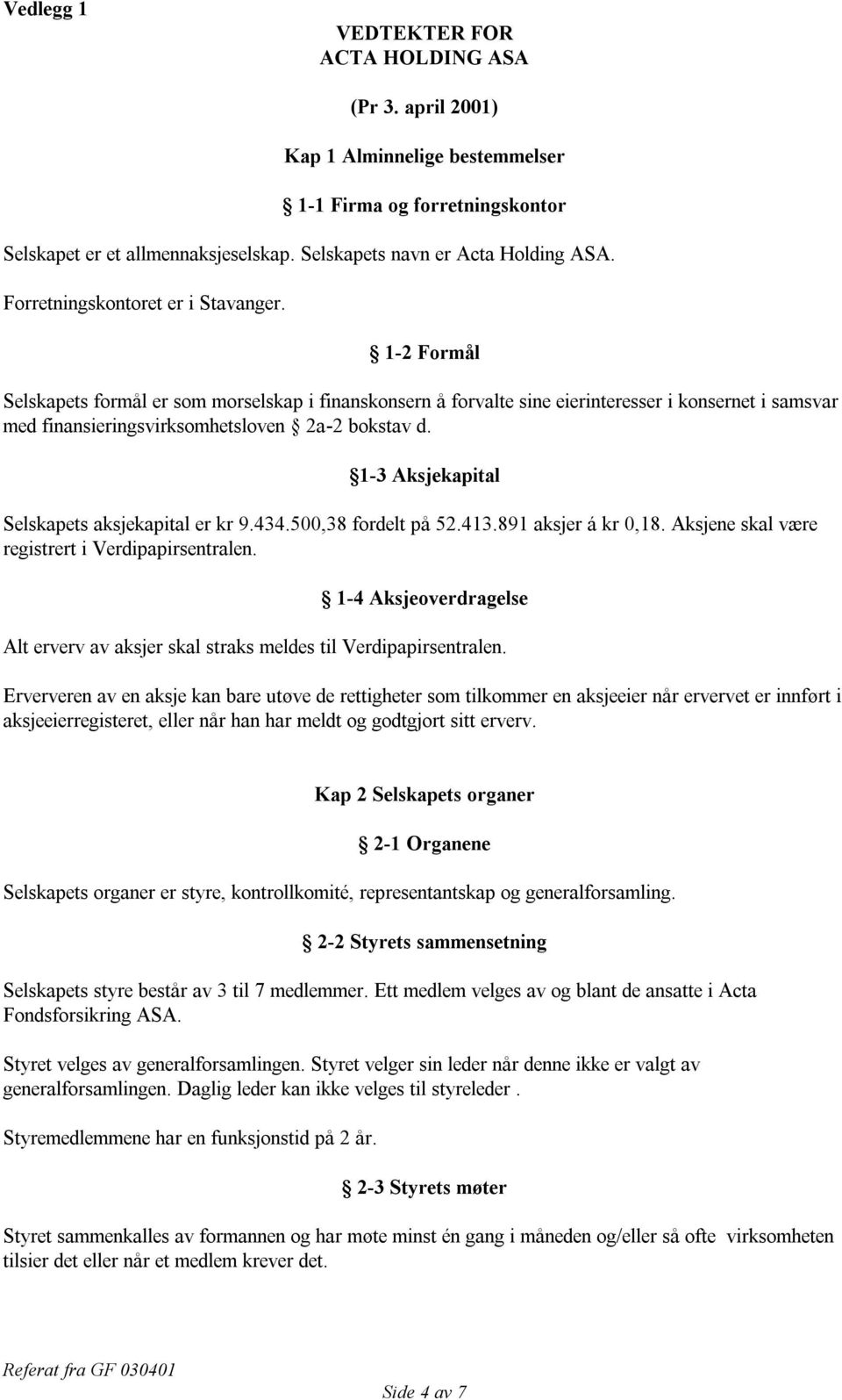 1-2 Formål Selskapets formål er som morselskap i finanskonsern å forvalte sine eierinteresser i konsernet i samsvar med finansieringsvirksomhetsloven 2a-2 bokstav d.