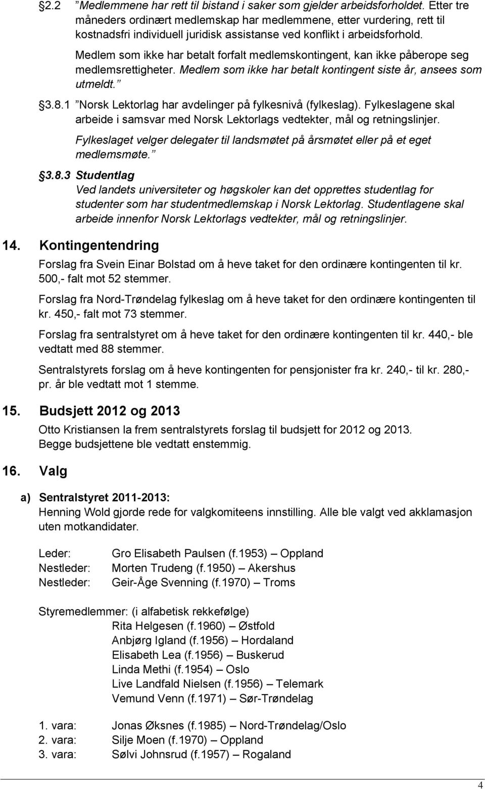 Medlem som ikke har betalt forfalt medlemskontingent, kan ikke påberope seg medlemsrettigheter. Medlem som ikke har betalt kontingent siste år, ansees som utmeldt. 3.8.