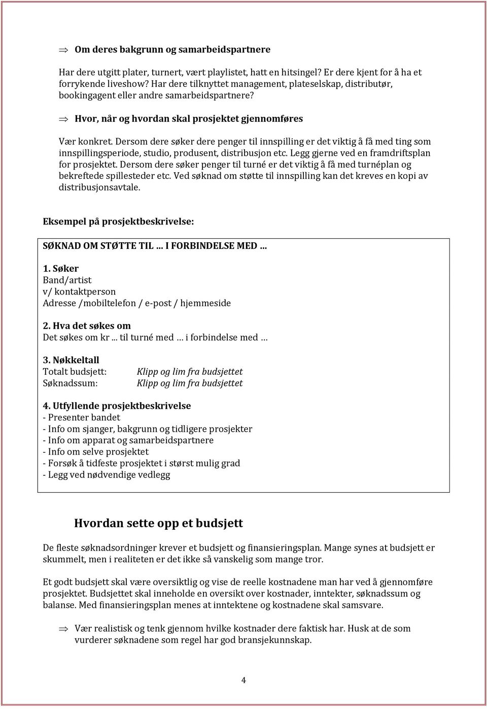 Dersom dere søker dere penger til innspilling er det viktig å få med ting som innspillingsperiode, studio, produsent, distribusjon etc. Legg gjerne ved en framdriftsplan for prosjektet.