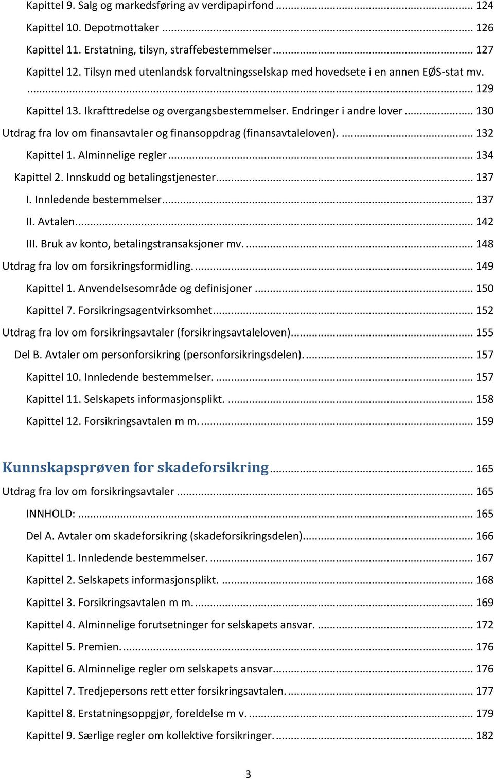 .. 130 Utdrag fra lov om finansavtaler og finansoppdrag (finansavtaleloven).... 132 Kapittel 1. Alminnelige regler... 134 Kapittel 2. Innskudd og betalingstjenester... 137 I. Innledende bestemmelser.