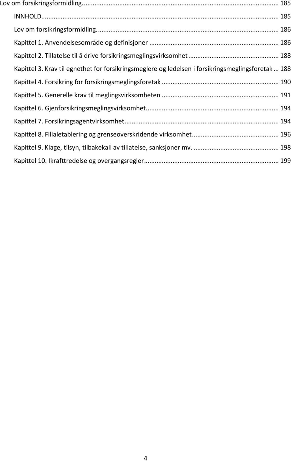 Forsikring for forsikringsmeglingsforetak... 190 Kapittel 5. Generelle krav til meglingsvirksomheten... 191 Kapittel 6. Gjenforsikringsmeglingsvirksomhet... 194 Kapittel 7.