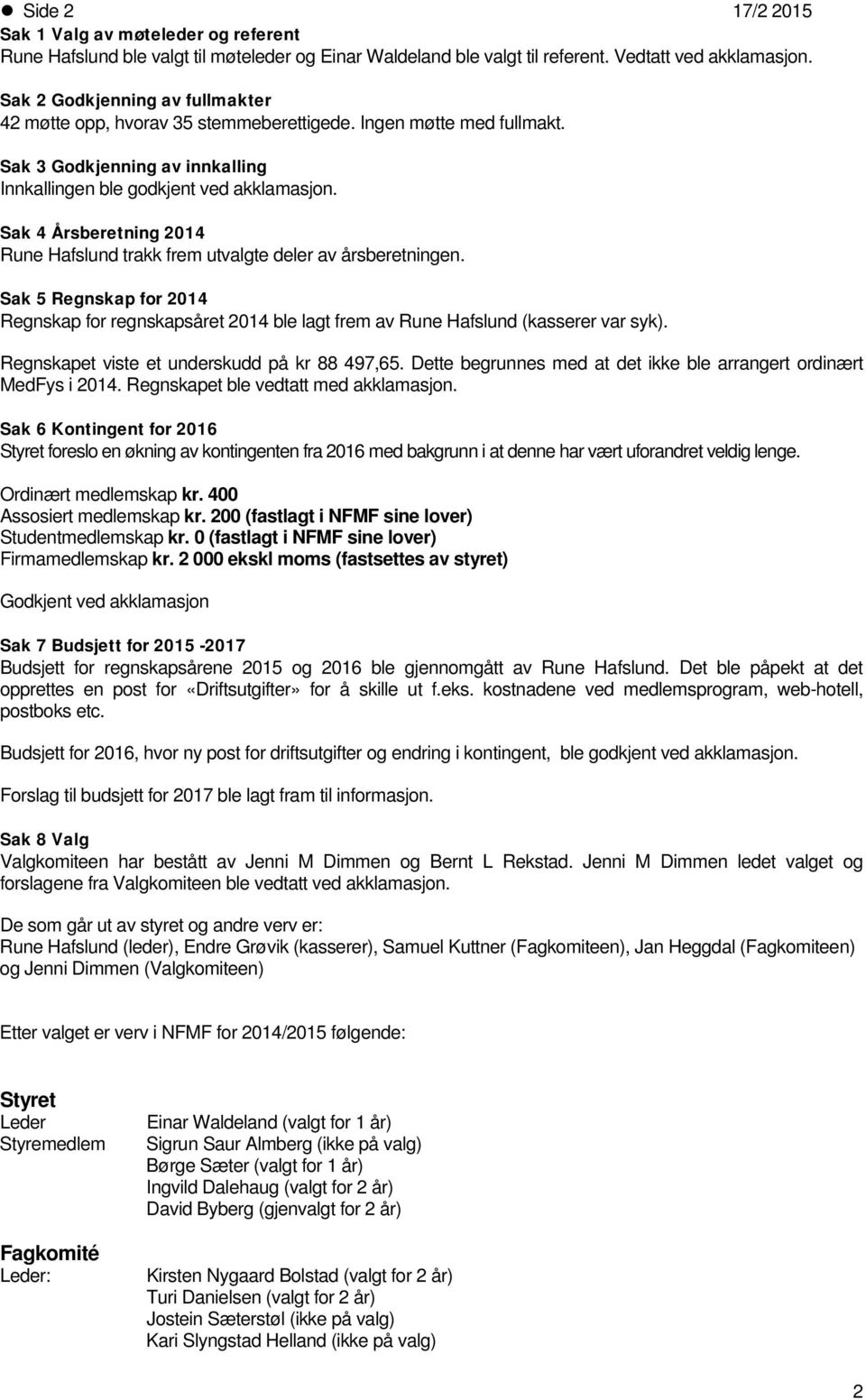 Sak 4 Årsberetning 2014 Rune Hafslund trakk frem utvalgte deler av årsberetningen. Sak 5 Regnskap for 2014 Regnskap for regnskapsåret 2014 ble lagt frem av Rune Hafslund (kasserer var syk).