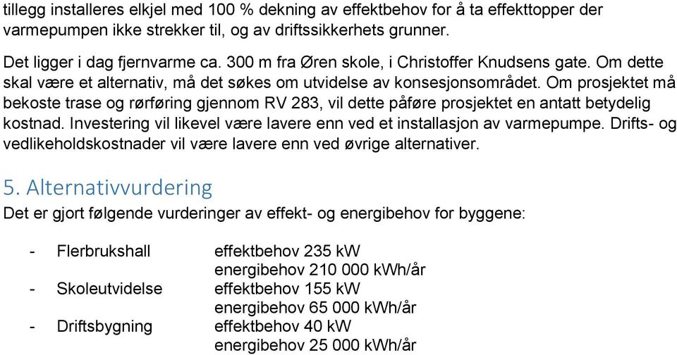 Om prosjektet må bekoste trase og rørføring gjennom RV 283, vil dette påføre prosjektet en antatt betydelig kostnad. Investering vil likevel være lavere enn ved et installasjon av varmepumpe.