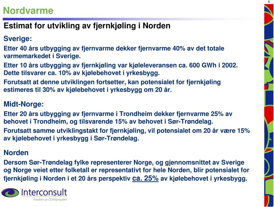 Forutsatt at denne utviklingen fortsetter, kan potensialet for fjernkjøling estimeres til 30% av kjølebehovet i yrkesbygg om 20 år.