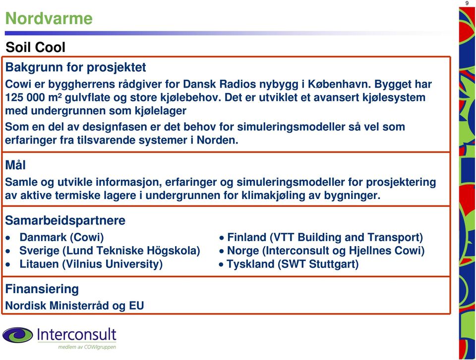 Norden. Mål Samle og utvikle informasjon, erfaringer og simuleringsmodeller for prosjektering av aktive termiske lagere i undergrunnen for klimakjøling av bygninger.