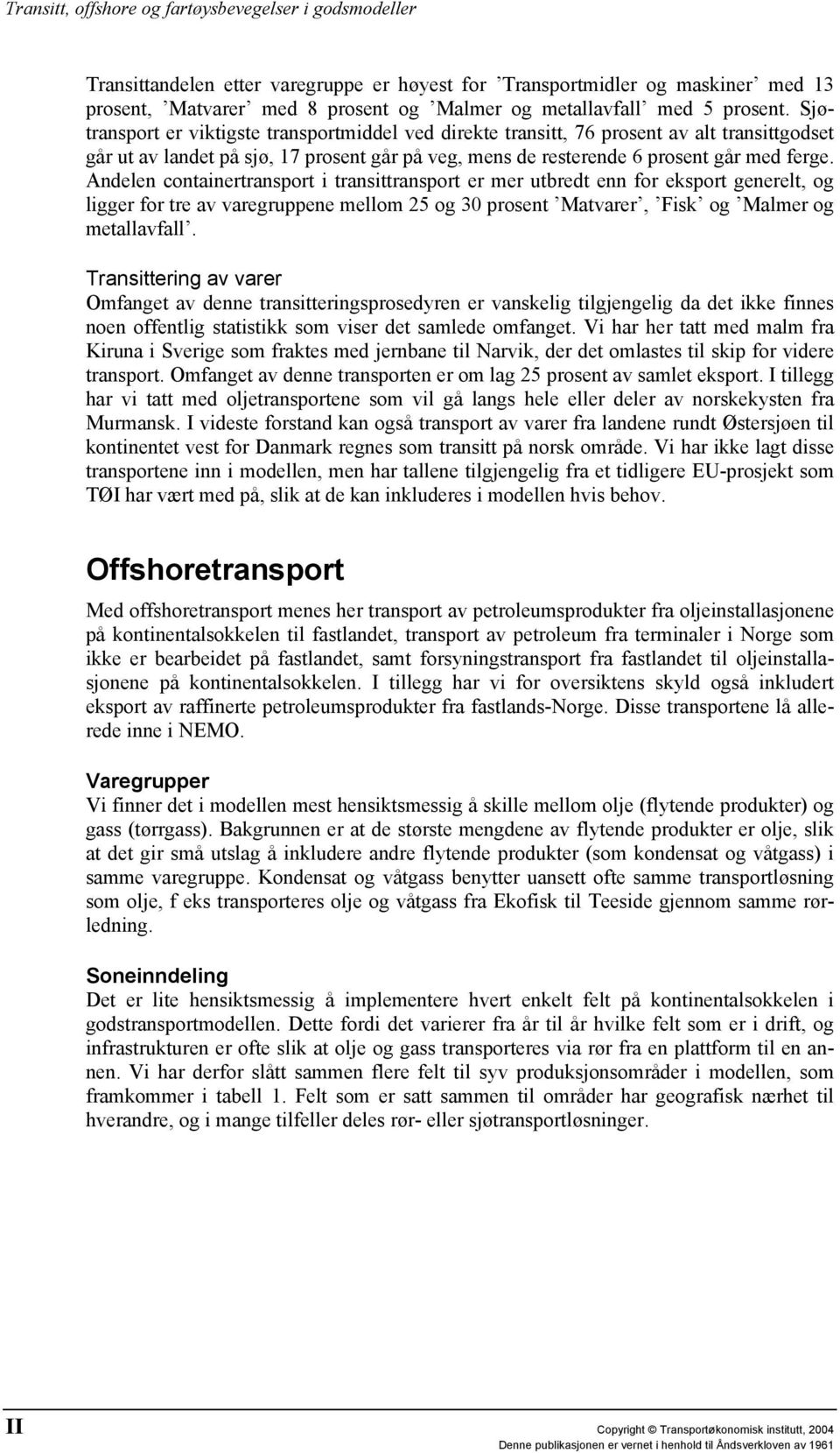 Andelen containertransport i transittransport er mer utbredt enn for eksport generelt, og ligger for tre av varegruppene mellom 25 og 30 prosent Matvarer, Fisk og Malmer og metallavfall.