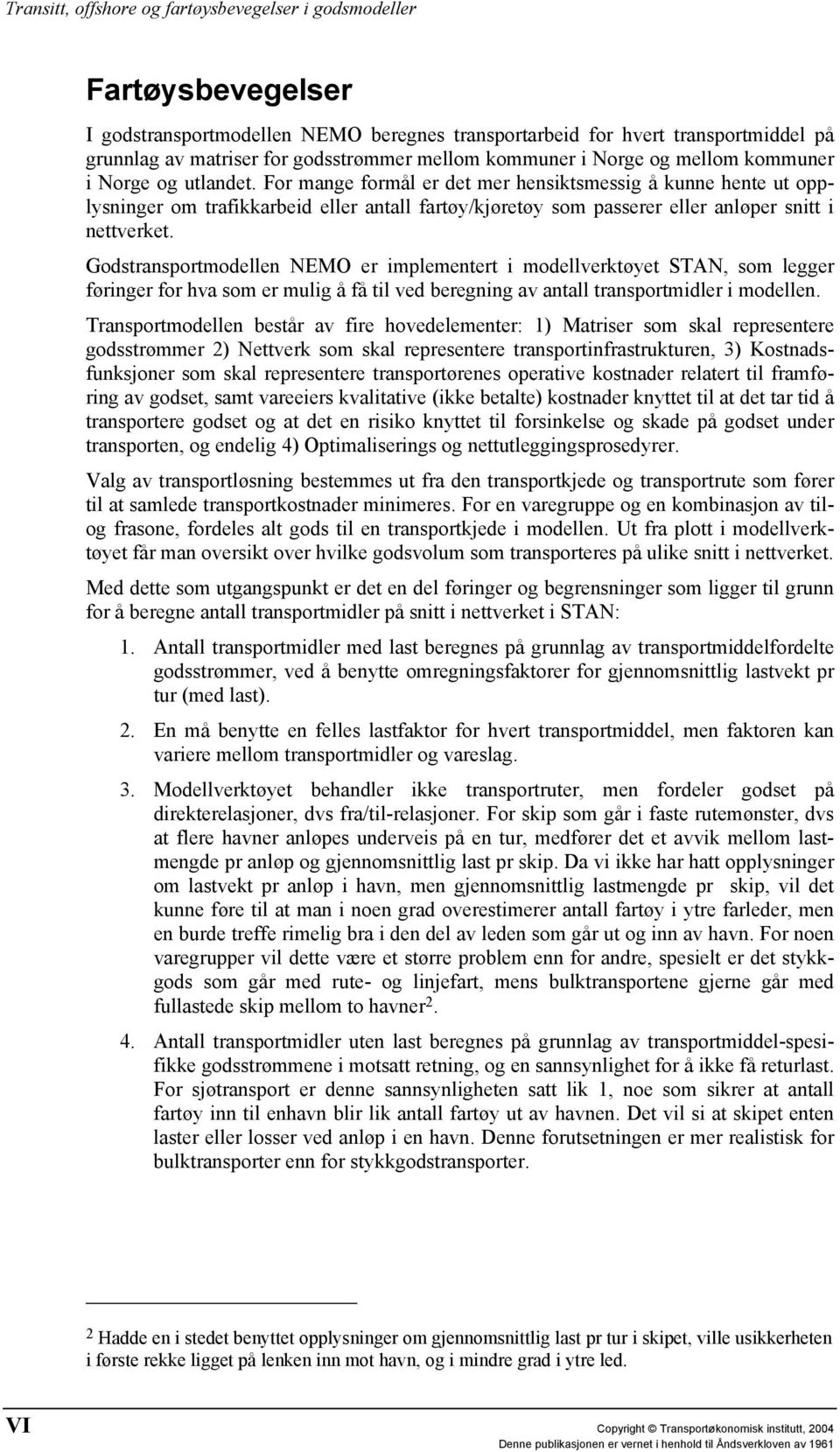 Godstransportmodellen NEMO er implementert i modellverktøyet STAN, som legger føringer for hva som er mulig å få til ved beregning av antall transportmidler i modellen.