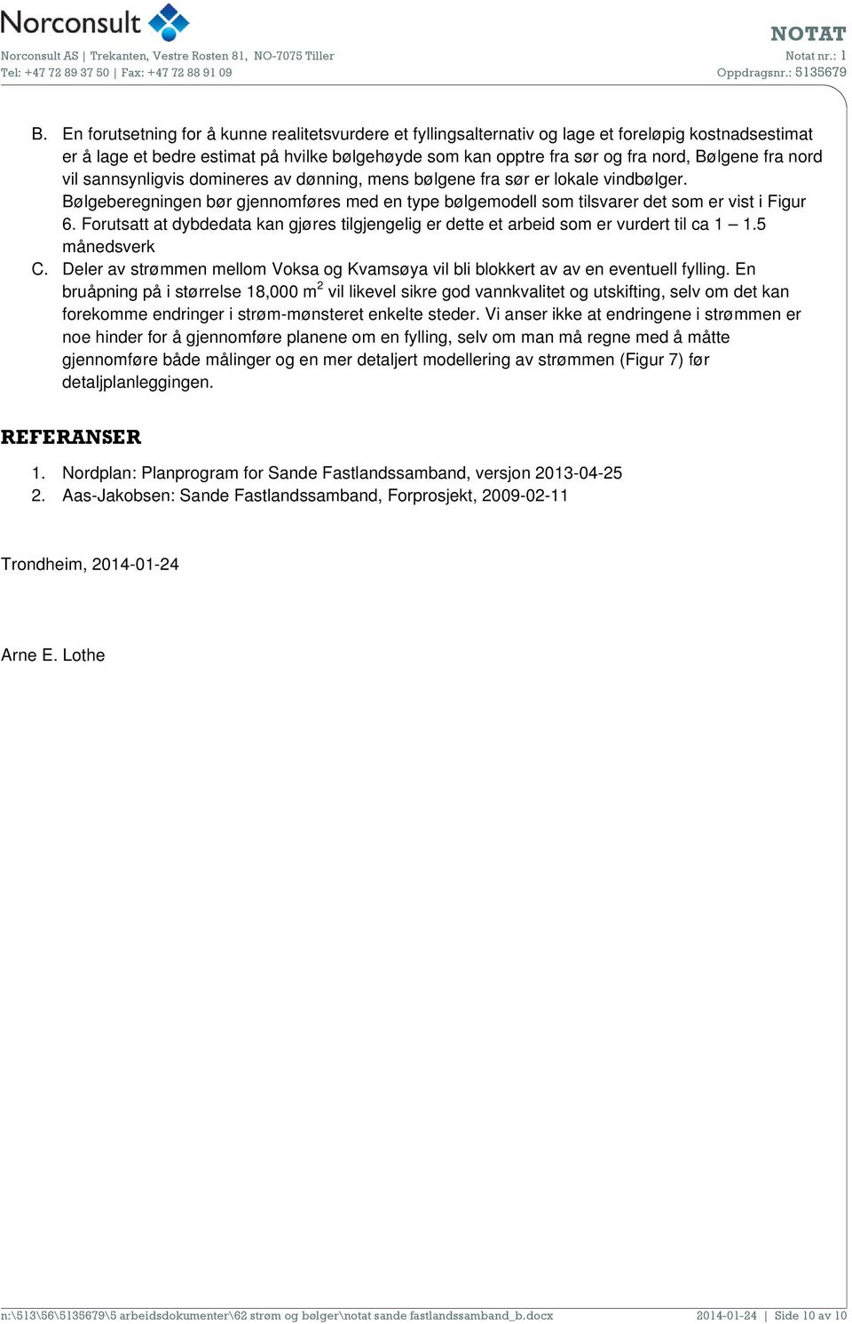 Forutsatt at dybdedata kan gjøres tilgjengelig er dette et arbeid som er vurdert til ca 1 1.5 månedsverk C. Deler av strømmen mellom Voksa og Kvamsøya vil bli blokkert av av en eventuell fylling.