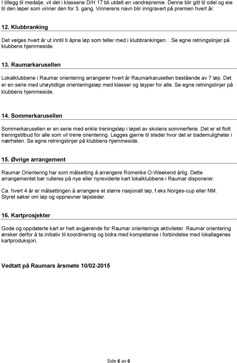 Raumarkarusellen Lokalklubbene i Raumar orientering arrangerer hvert år Raumarkarusellen bestående av 7 løp. Det er en serie med uhøytidlige orienteringsløp med klasser og løyper for alle.