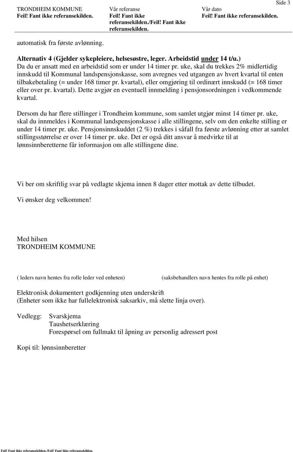 kvartal), eller omgjøring til ordinært innskudd (= 168 timer eller over pr. kvartal). Dette avgjør en eventuell innmelding i pensjonsordningen i vedkommende kvartal.